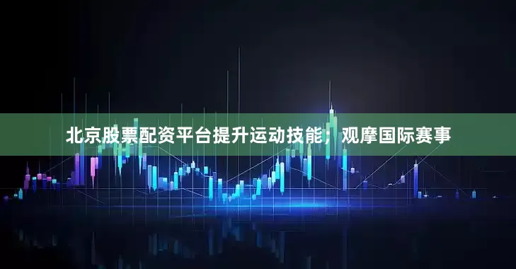 北京股票配资平台提升运动技能；观摩国际赛事