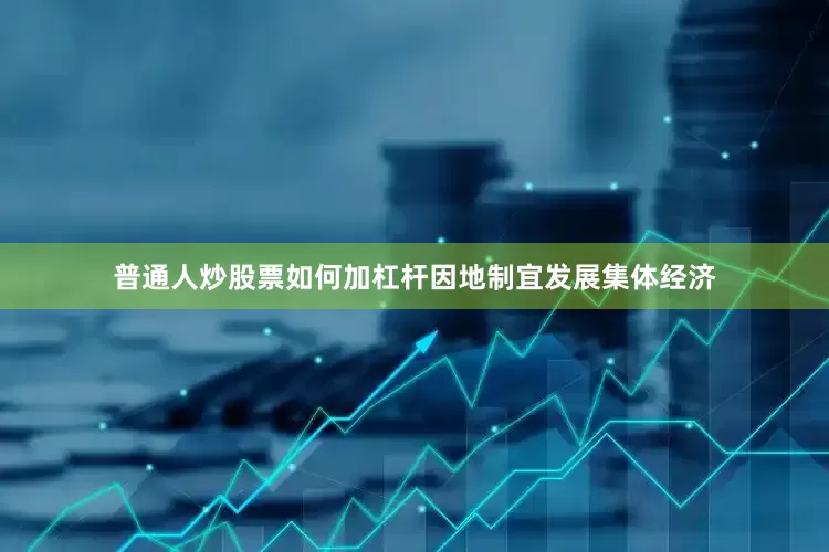 普通人炒股票如何加杠杆因地制宜发展集体经济