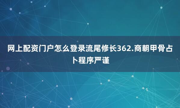 网上配资门户怎么登录流尾修长362.商朝甲骨占卜程序严谨