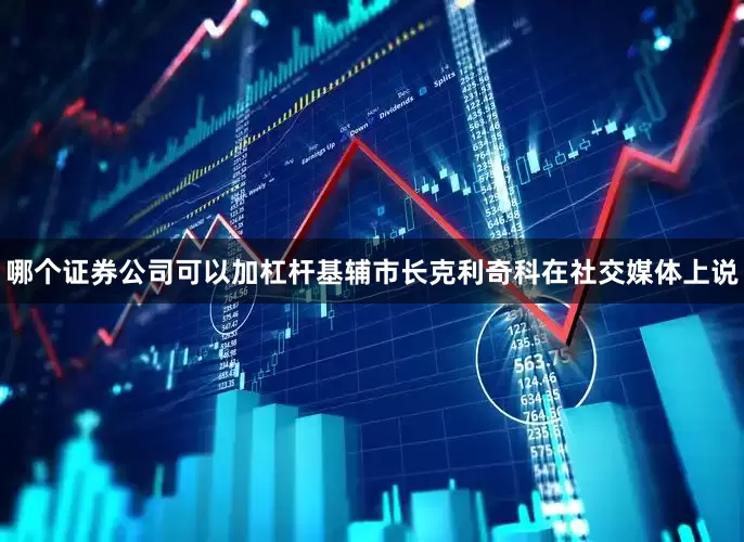 哪个证券公司可以加杠杆　　基辅市长克利奇科在社交媒体上说