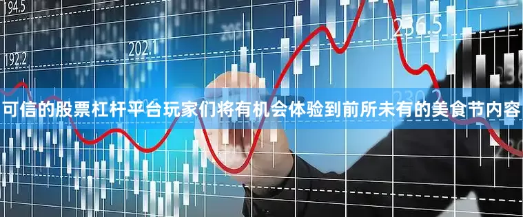可信的股票杠杆平台玩家们将有机会体验到前所未有的美食节内容