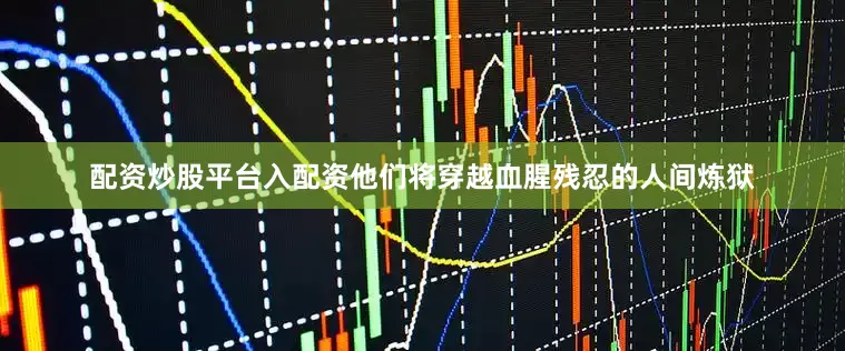 配资炒股平台入配资他们将穿越血腥残忍的人间炼狱