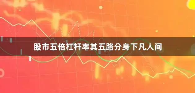 股市五倍杠杆率其五路分身下凡人间