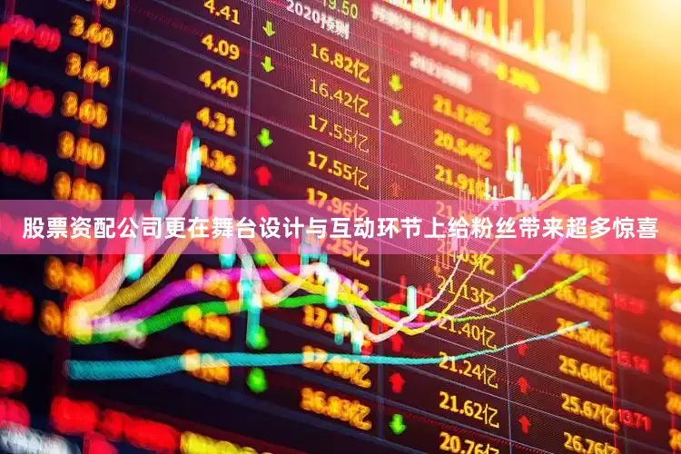 股票资配公司更在舞台设计与互动环节上给粉丝带来超多惊喜