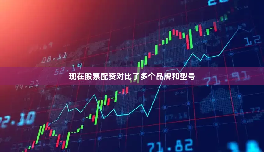现在股票配资对比了多个品牌和型号