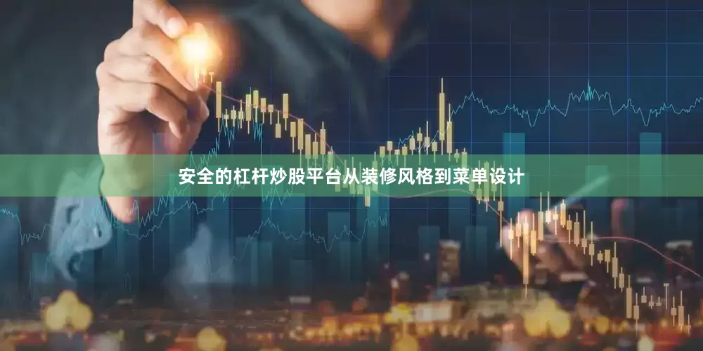 安全的杠杆炒股平台从装修风格到菜单设计