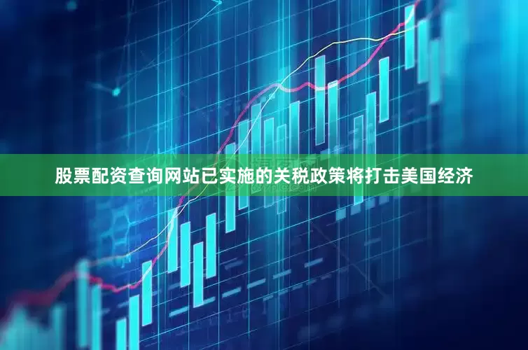 股票配资查询网站已实施的关税政策将打击美国经济