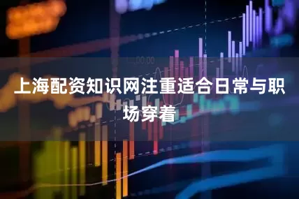上海配资知识网注重适合日常与职场穿着