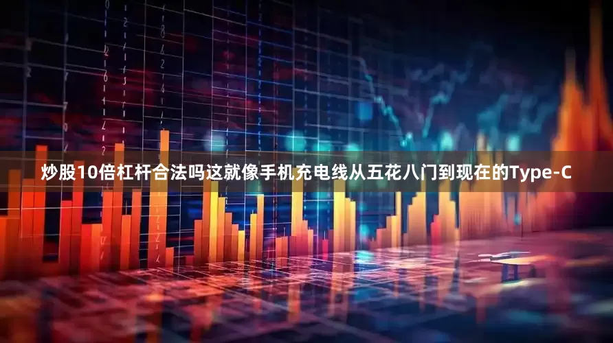 炒股10倍杠杆合法吗这就像手机充电线从五花八门到现在的Type-C
