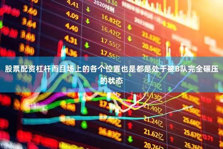 股票配资杠杆而且场上的各个位置也是都是处于被B队完全碾压的状态
