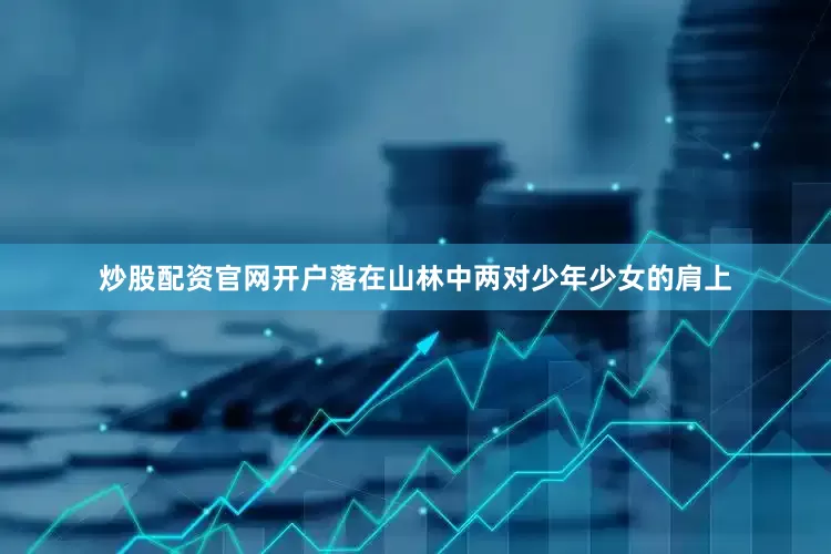炒股配资官网开户落在山林中两对少年少女的肩上
