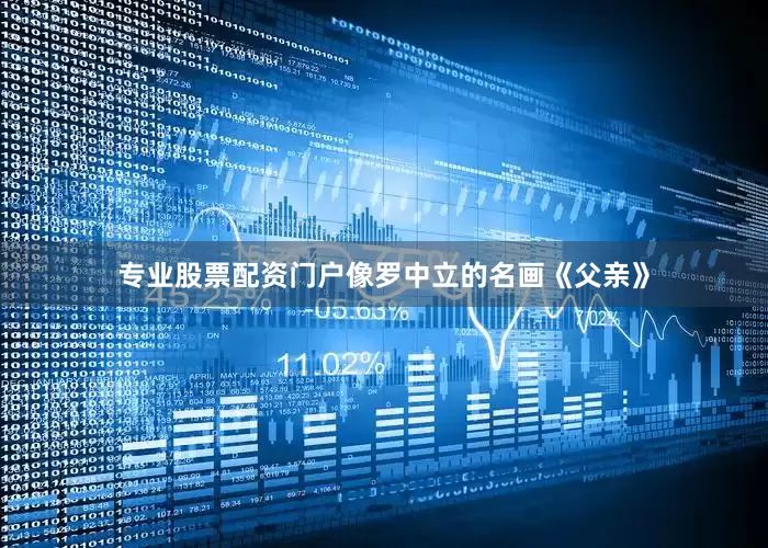 专业股票配资门户像罗中立的名画《父亲》