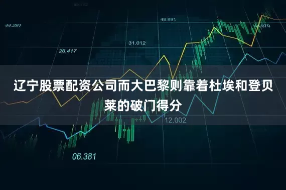 辽宁股票配资公司而大巴黎则靠着杜埃和登贝莱的破门得分