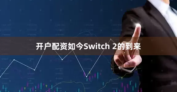 开户配资如今Switch 2的到来