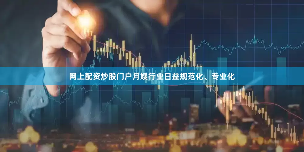 网上配资炒股门户月嫂行业日益规范化、专业化