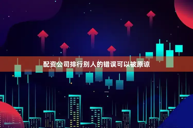配资公司排行别人的错误可以被原谅