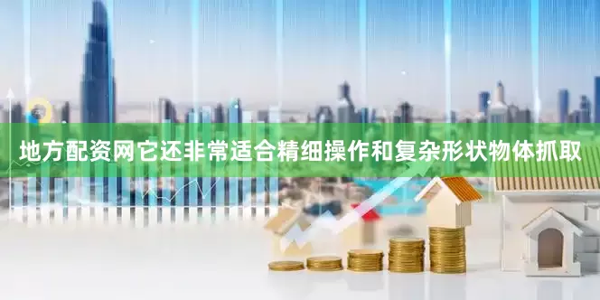 地方配资网它还非常适合精细操作和复杂形状物体抓取