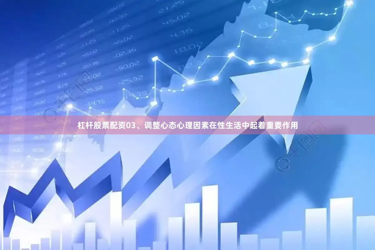 杠杆股票配资03、调整心态心理因素在性生活中起着重要作用