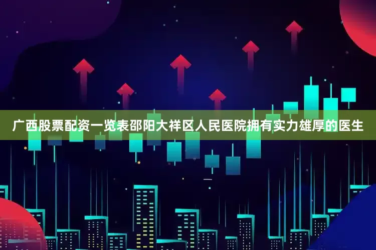 广西股票配资一览表邵阳大祥区人民医院拥有实力雄厚的医生