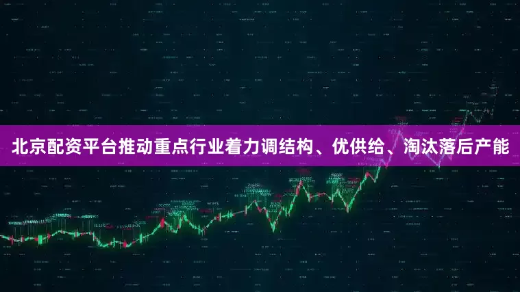 北京配资平台推动重点行业着力调结构、优供给、淘汰落后产能