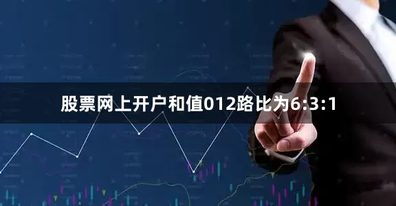 股票网上开户和值012路比为6:3:1