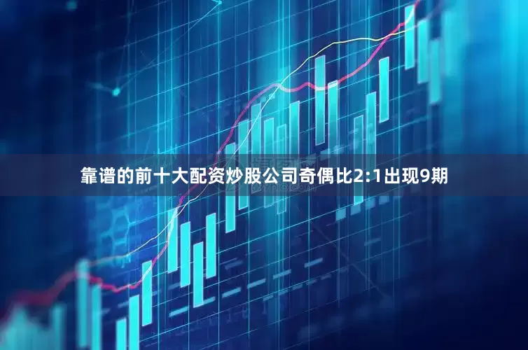 靠谱的前十大配资炒股公司奇偶比2:1出现9期