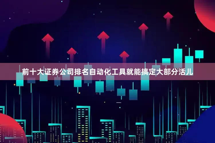 前十大证券公司排名自动化工具就能搞定大部分活儿