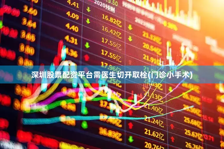 深圳股票配资平台需医生切开取栓(门诊小手术)