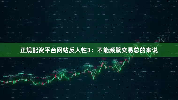 正规配资平台网站反人性3：不能频繁交易总的来说