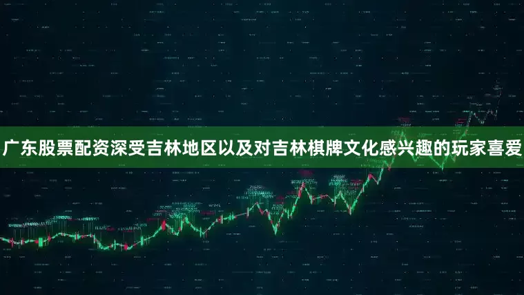 广东股票配资深受吉林地区以及对吉林棋牌文化感兴趣的玩家喜爱