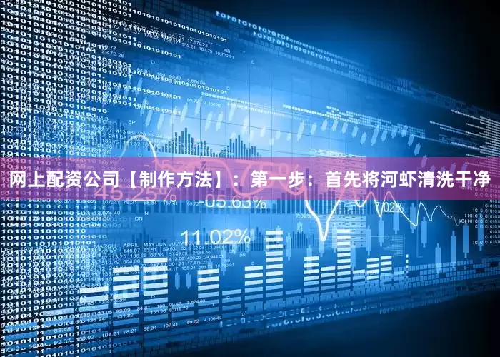 网上配资公司【制作方法】：第一步：首先将河虾清洗干净