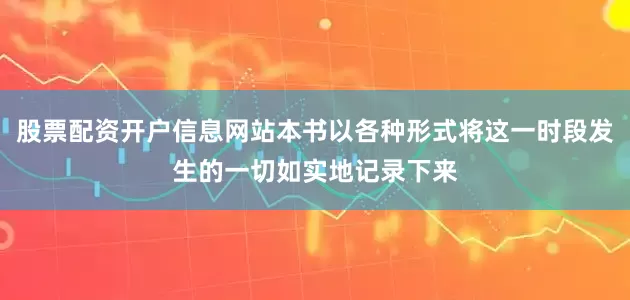 股票配资开户信息网站本书以各种形式将这一时段发生的一切如实地记录下来