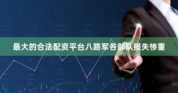 最大的合法配资平台八路军各部队损失惨重