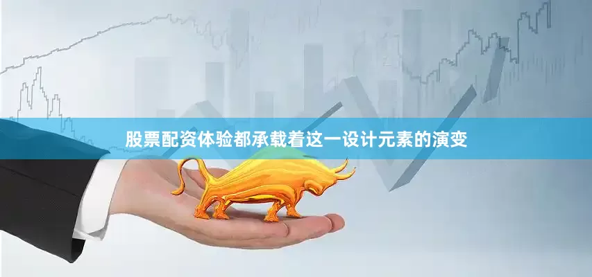股票配资体验都承载着这一设计元素的演变