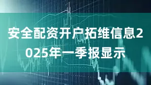 安全配资开户拓维信息2025年一季报显示