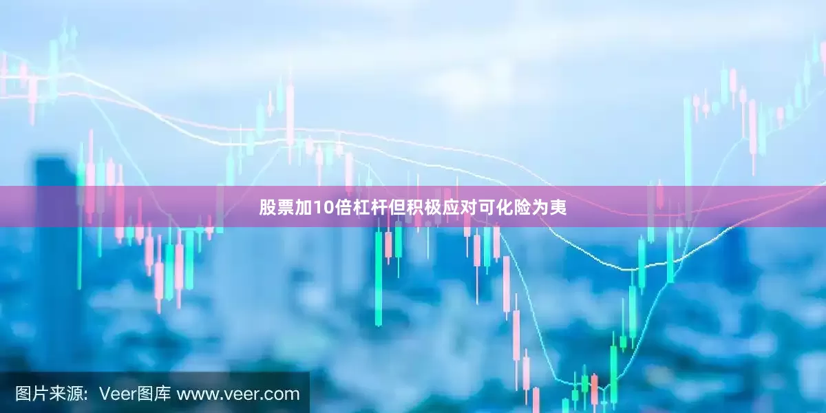 股票加10倍杠杆但积极应对可化险为夷