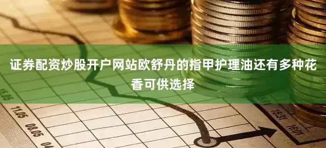 证券配资炒股开户网站欧舒丹的指甲护理油还有多种花香可供选择