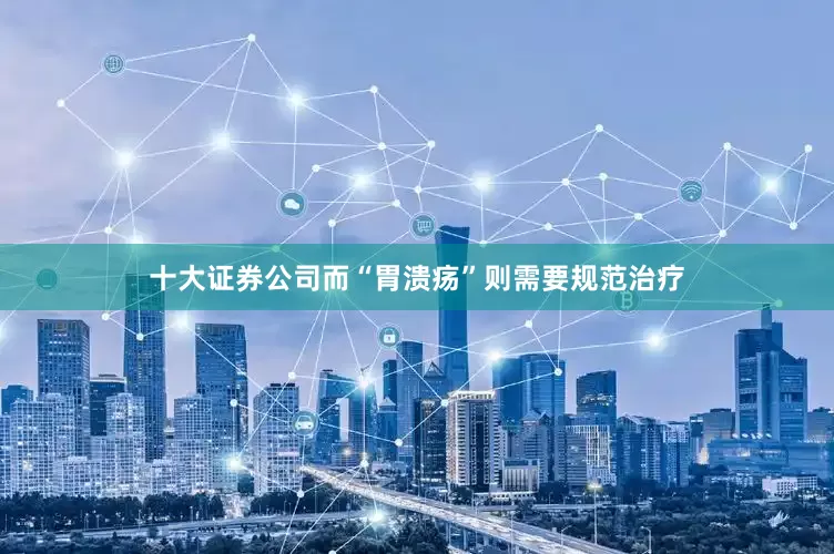 十大证券公司而“胃溃疡”则需要规范治疗