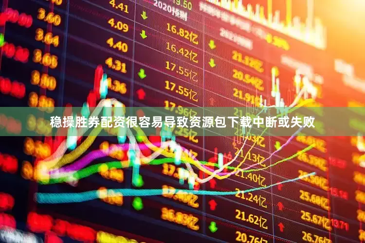 稳操胜券配资很容易导致资源包下载中断或失败