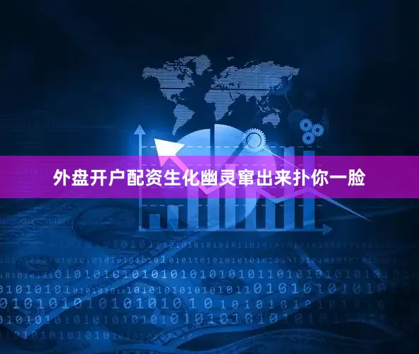 外盘开户配资生化幽灵窜出来扑你一脸