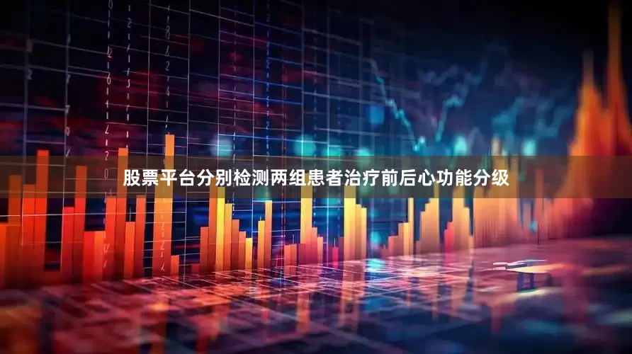 股票平台分别检测两组患者治疗前后心功能分级