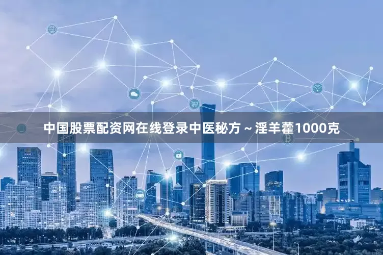 中国股票配资网在线登录中医秘方～淫羊藿1000克
