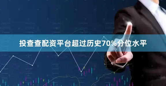 投查查配资平台超过历史70%分位水平