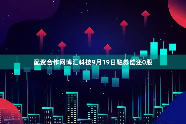 配资合作网博汇科技9月19日融券偿还0股