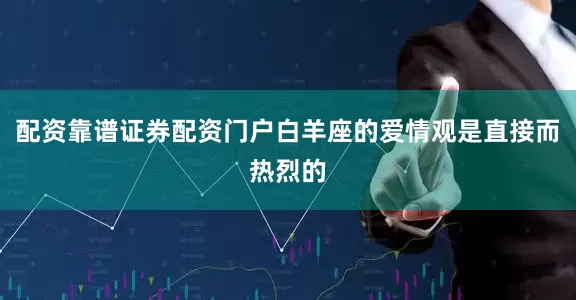 配资靠谱证券配资门户白羊座的爱情观是直接而热烈的