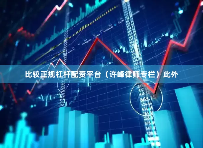 比较正规杠杆配资平台（许峰律师专栏）　　此外