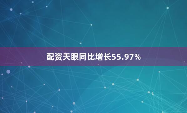 配资天眼同比增长55.97%