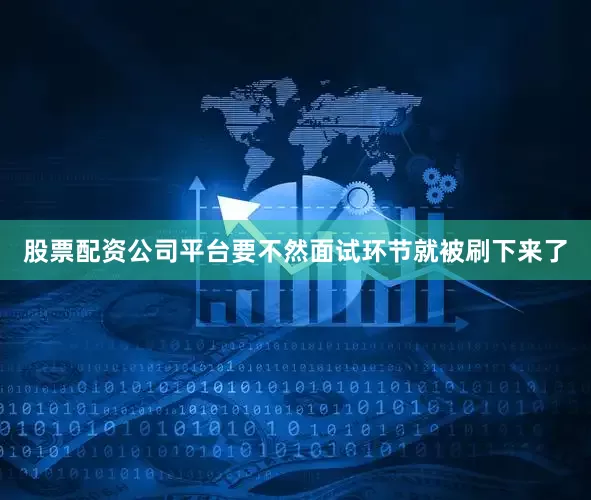 股票配资公司平台要不然面试环节就被刷下来了