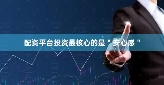 配资平台投资最核心的是＂安心感＂
