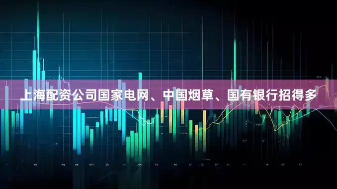 上海配资公司国家电网、中国烟草、国有银行招得多